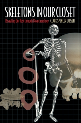 Skeletons in Our Closet: Revealing Our Past Through Bioarchaeology - Larsen, Clark Spencer