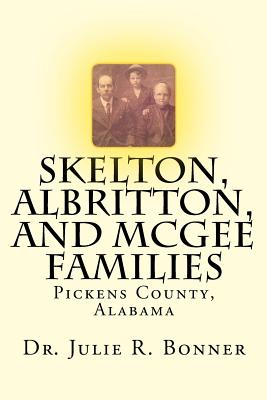 Skelton, Albritton, and McGee Families: Pickens County, Alabama - Bonner, Julie R