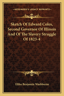 Sketch Of Edward Coles, Second Governor Of Illinois And Of The Slavery Struggle Of 1823-4