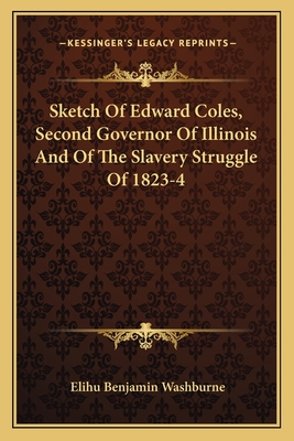 Sketch Of Edward Coles, Second Governor Of Illinois And Of The Slavery Struggle Of 1823-4 - Washburne, Elihu Benjamin