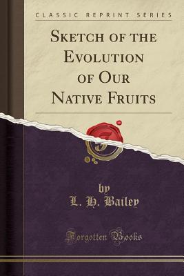 Sketch of the Evolution of Our Native Fruits (Classic Reprint) - Bailey, L H