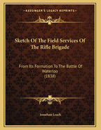 Sketch of the Field Services of the Rifle Brigade: From Its Formation to the Battle of Waterloo (1838)