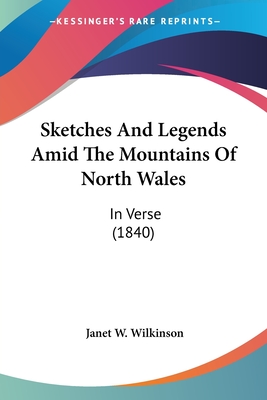 Sketches and Legends Amid the Mountains of North Wales: In Verse (1840) - Wilkinson, Janet W