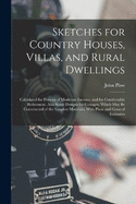 Sketches for Country Houses, Villas, and Rural Dwellings: Calculated for Persons of Moderate Income, and for Comfortable Retirement. Also Some Designs for Cottages, Which May Be Constructed of the Simplest Materials; With Plans and General Estimates