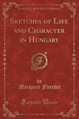 Sketches of Life and Character in Hungary (Classic Reprint) - Fletcher, Margaret