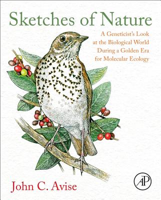 Sketches of Nature: A Geneticist's Look at the Biological World During a Golden Era of Molecular Ecology - Avise, John C