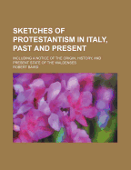 Sketches of Protestantism in Italy, Past and Present: Including a Notice of the Origin, History, and Present State of the Waldenses