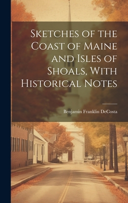 Sketches of the Coast of Maine and Isles of Shoals, With Historical Notes - Decosta, Benjamin Franklin