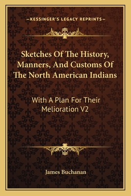 Sketches Of The History, Manners, And Customs Of The North American Indians: With A Plan For Their Melioration V2 - Buchanan, James