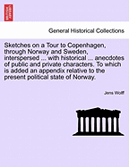 Sketches on a Tour to Copenhagen, Through Norway and Sweden, Interspersed with Historical and Other Anecdotes of Public and Private Characters, to Which Is Added an Appendix, Relative to the Present Political State of Norway
