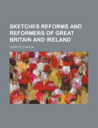 Sketches Reforms and Reformers of Great Britain and Ireland