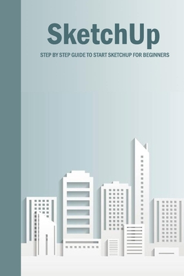 SketchUp: Step By Step Guide To Start SketchUp For Beginners: SketchUp Book - Esquerre, Errin