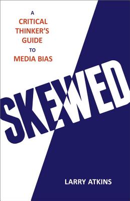 Skewed: A Critical Thinker's Guide to Media Bias - Atkins, Larry