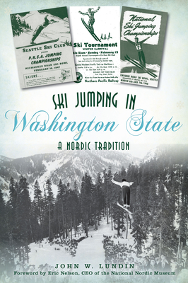 Ski Jumping in Washington State: A Nordic Tradition - Lundin, John W, and Nelson - Ceo of the National Nordic Museum, Eric (Foreword by)