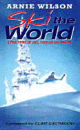 Ski the World: A True Story of Love, Courage and Danger - Wilson, Arnie, and Eastwood, Clint (Foreword by)