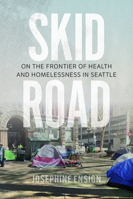 Skid Road: On the Frontier of Health and Homelessness in Seattle - Ensign, Josephine, Professor