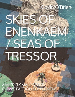 Skies of Enenkaem / Seas of Tressor: A Micro-Small-Scale Claws Faction Supplement - O'Brien, Collin