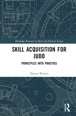 Skill Acquisition for Judo: Principles Into Practice - Warner, Darren