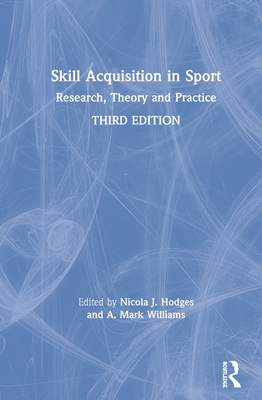 Skill Acquisition in Sport: Research, Theory and Practice - Hodges, Nicola J. (Editor), and Williams, A. Mark (Editor)