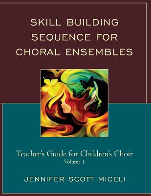 Skill Building Sequence for Choral Ensembles: Teacher's Guide for Children's Choir - Miceli, Jennifer
