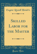 Skilled Labor for the Master (Classic Reprint)