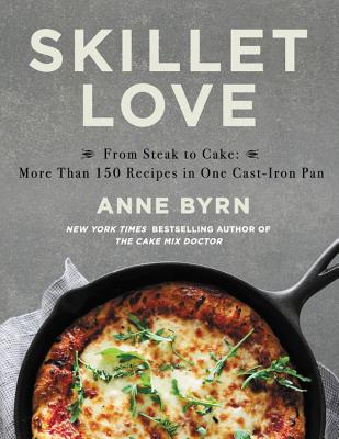 Skillet Love: From Steak to Cake: More Than 150 Recipes in One Cast-Iron Pan - Byrn, Anne