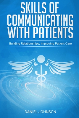 Skills of Communicating With Patients: Building Relationships, Improving Patient Care - Johnson, Daniel