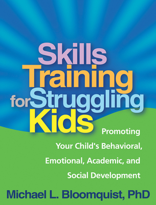Skills Training for Struggling Kids: Promoting Your Child's Behavioral, Emotional, Academic, and Social Development - Bloomquist, Michael L, PhD