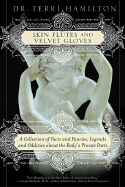 Skin Flutes & Velvet Gloves: A Collection of Facts and Fancies, Legends and Oddities about the Body's Private Parts