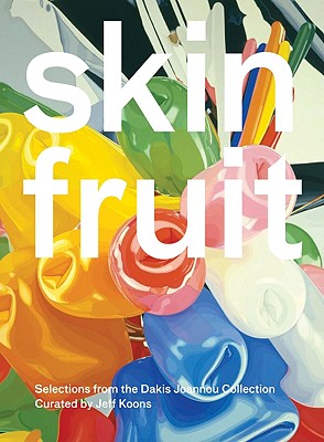 Skin Fruit: Selections from the Dakis Joannou Collection Curated by Jeff Koons - Phillips, Lisa (Text by), and Gioni, Massimiliano (Editor), and Koons, Jeff (Text by)