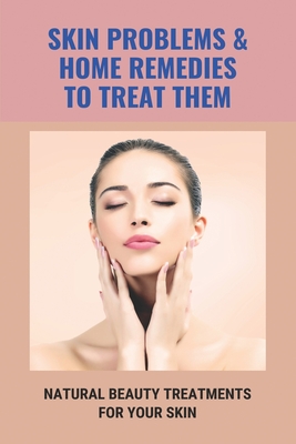 Skin Problems & Home Remedies To Treat Them: Natural Beauty Treatments For Your Skin: Glowing Skin Secrets - Boyte, Harry