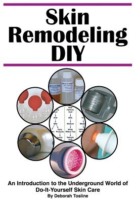 Skin Remodeling DIY: An Introduction to the Underground World of Do-It-Yourself Skin Care - Tosline, Deborah