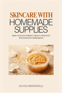 Skincare with Homemade Supplies: Make Your Eco-Friendly Beauty Products with Everyday Ingredients