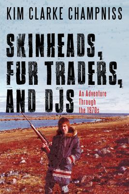 Skinheads, Fur Traders, and Djs: An Adventure Through the 1970s - Champniss, Kim Clarke