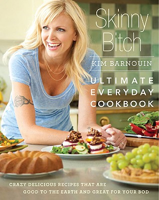 Skinny Bitch: Ultimate Everyday Cookbook: Crazy Delicious Recipes That Are Good to the Earth and Great for Your Bod - Barnouin, Kim