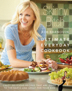 Skinny Bitch: Ultimate Everyday Cookbook: Crazy Delicious Recipes That are Good to the Earth and Great for Your Bod