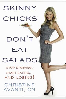 Skinny Chicks Don't Eat Salads: Stop Starving, Start Eating...and Losing! - Avanti, Christine, Cn, and Kolberg, Sharyn (Contributions by)