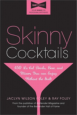 Skinny Cocktails: The Only Guide You'll Ever Need to Go Out, Have Fun, and Still Fit Into Your Skinny Jeans - Foley, Jaclyn, and Foley, Ray