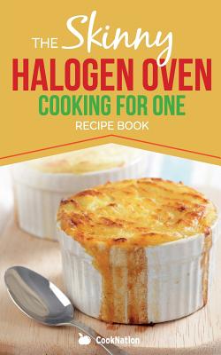 Skinny Halogen Cooking for One: Single Serving, Healthy, Low Calorie Halogen Oven Recipes Under 200, 300 and 400 Calories - CookNation