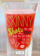 Skinny Shots: More Than 100 Down-And-Dirty Drinks for Your Sexy Party Style