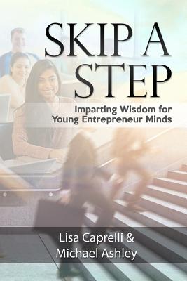 Skip a Step: Imparting Wisdom for Young Entrepreneur Minds - Ashley, Michael, and Pinto, Blake (Editor), and Powers, Debbie (Contributions by)