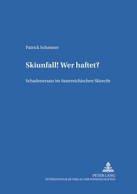 Skiunfall! Wer haftet?: Schadenersatz im oesterreichischen Skirecht - Rainer, J Michael, and Schenner, Patrick