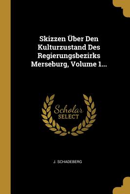 Skizzen Uber Den Kulturzustand Des Regierungsbezirks Merseburg, Volume 1... - Schadeberg, J