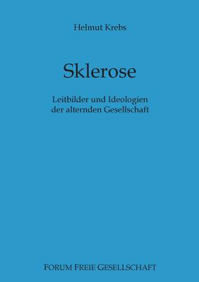 Sklerose: Leitbilder und Ideologien der alternden Gesellschaft - Krebs, Helmut, and Prollius, Michael Von (Editor)