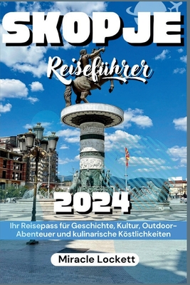 Skopje Reisef?hrer 2024: Ihr Reisepass F?r Geschichte, Kultur, Outdoor-Abenteuer Und Kulinarische Kstlichkeiten - Lockett, Miracle