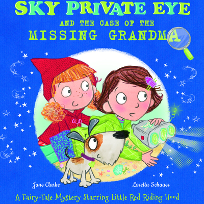 Sky Private Eye and the Case of the Missing Grandma: A Fairy-Tale Mystery Starring Little Red Riding Hood - Clarke, Jane