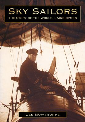 Sky Sailors: The Story of the World's Airshipmen - Mowthorpe, Ces