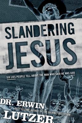Slandering Jesus: Six Lies People Tell about the Man Who Said He Was God - Lutzer, Erwin, Dr.