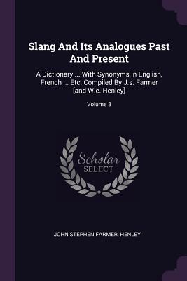 Slang And Its Analogues Past And Present: A Dictionary ... With Synonyms In English, French ... Etc. Compiled By J.s. Farmer [and W.e. Henley]; Volume 3 - Farmer, John Stephen, and Henley