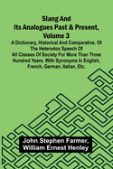 Slang and its analogues past and present, volume 3: A dictionary, historical and comparative, of the heterodox speech of all classes of society for more than three hundred years. With synonyms in English, French, German, Italian, etc.